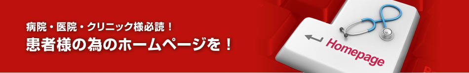 病院・医院・クリニック様必読！患者様の為のホームページを！