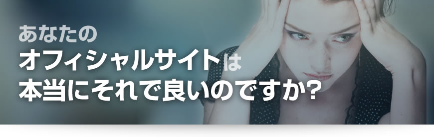 あなたのオフィシャルサイトは本当にそれで良いのですか？